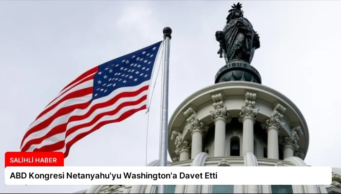ABD Kongresi Netanyahu’yu Washington’a Davet Etti