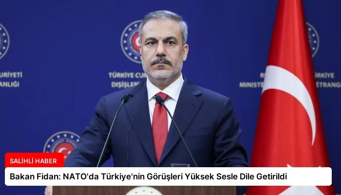 Bakan Fidan: NATO’da Türkiye’nin Görüşleri Yüksek Sesle Dile Getirildi