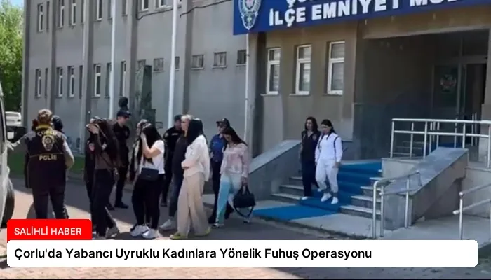 Çorlu’da Yabancı Uyruklu Kadınlara Yönelik Fuhuş Operasyonu