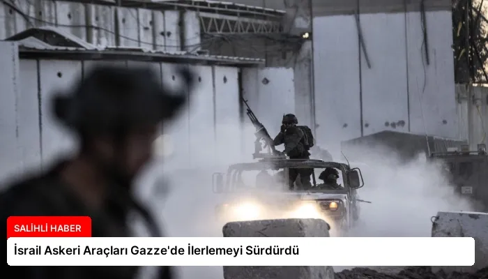 İsrail Askeri Araçları Gazze’de İlerlemeyi Sürdürdü