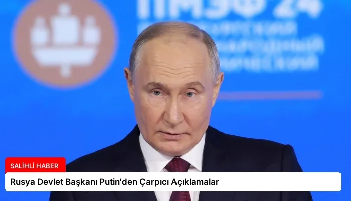 Rusya Devlet Başkanı Putin’den Çarpıcı Açıklamalar