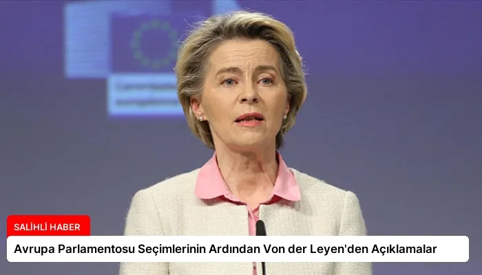 Avrupa Parlamentosu Seçimlerinin Ardından Von der Leyen’den Açıklamalar