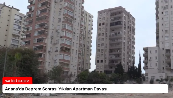 Adana’da Deprem Sonrası Yıkılan Apartman Davası