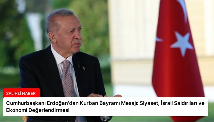 Cumhurbaşkanı Erdoğan’dan Kurban Bayramı Mesajı: Siyaset, İsrail Saldırıları ve Ekonomi Değerlendirmesi