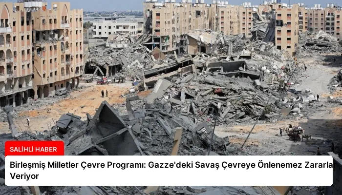 Birleşmiş Milletler Çevre Programı: Gazze’deki Savaş Çevreye Önlenemez Zararlar Veriyor