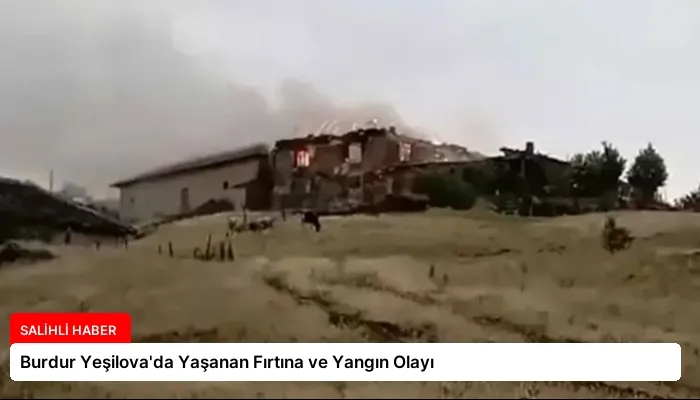 Burdur Yeşilova’da Yaşanan Fırtına ve Yangın Olayı