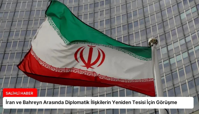 İran ve Bahreyn Arasında Diplomatik İlişkilerin Yeniden Tesisi İçin Görüşme