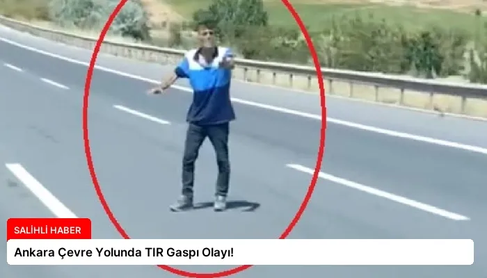 Ankara Çevre Yolunda TIR Gaspı Olayı!