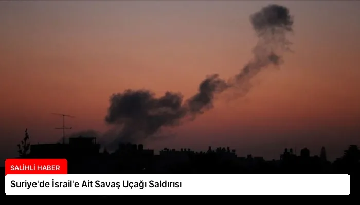 Suriye’de İsrail’e Ait Savaş Uçağı Saldırısı