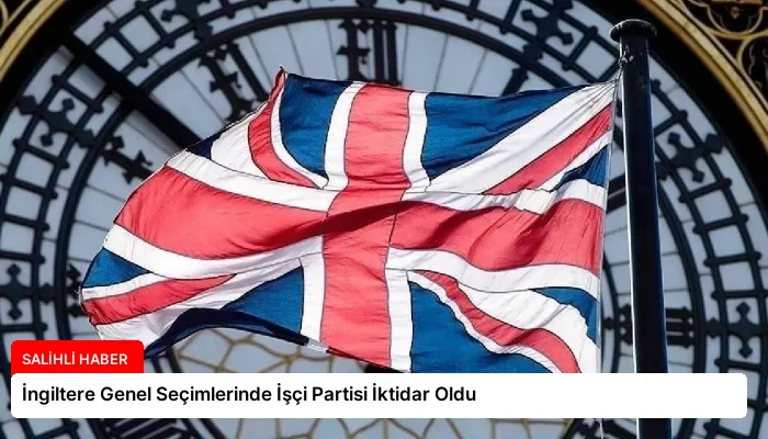 İngiltere Genel Seçimlerinde İşçi Partisi İktidar Oldu