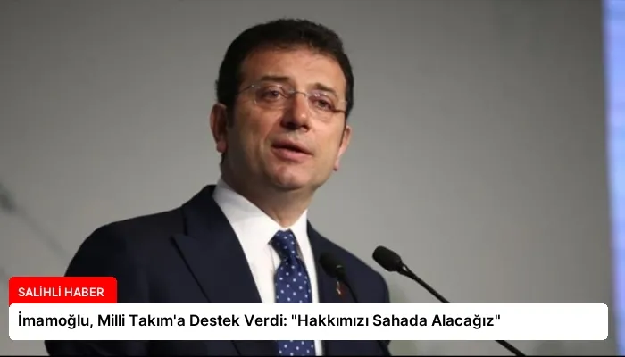 İmamoğlu, Milli Takım’a Destek Verdi: “Hakkımızı Sahada Alacağız”