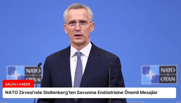 NATO Zirvesi’nde Stoltenberg’ten Savunma Endüstrisine Önemli Mesajlar
