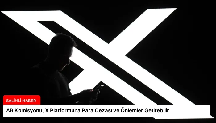 AB Komisyonu, X Platformuna Para Cezası ve Önlemler Getirebilir