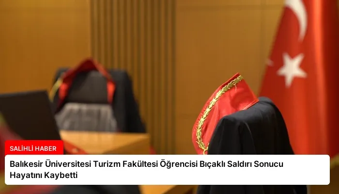 Balıkesir Üniversitesi Turizm Fakültesi Öğrencisi Bıçaklı Saldırı Sonucu Hayatını Kaybetti