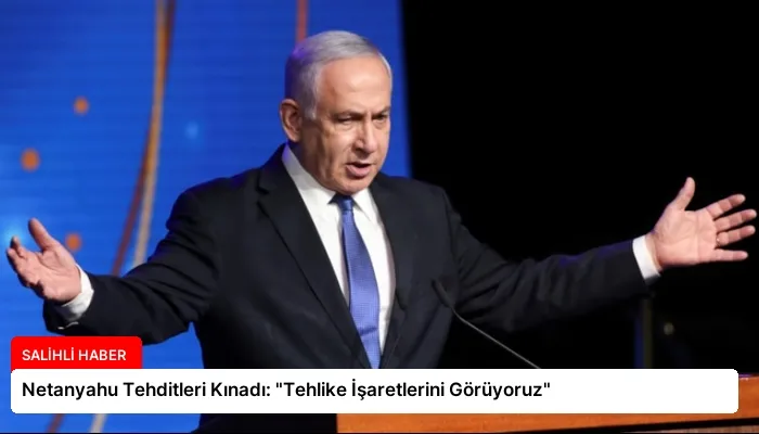 Netanyahu Tehditleri Kınadı: “Tehlike İşaretlerini Görüyoruz”