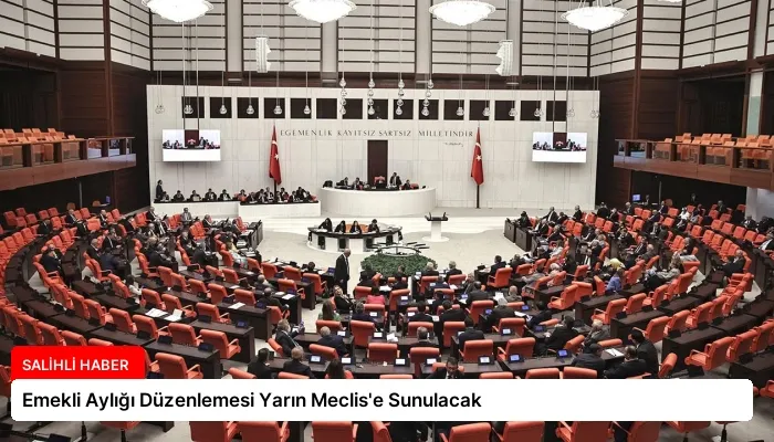 Emekli Aylığı Düzenlemesi Yarın Meclis’e Sunulacak