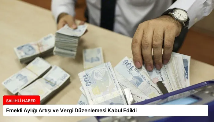 Emekli Aylığı Artışı ve Vergi Düzenlemesi Kabul Edildi