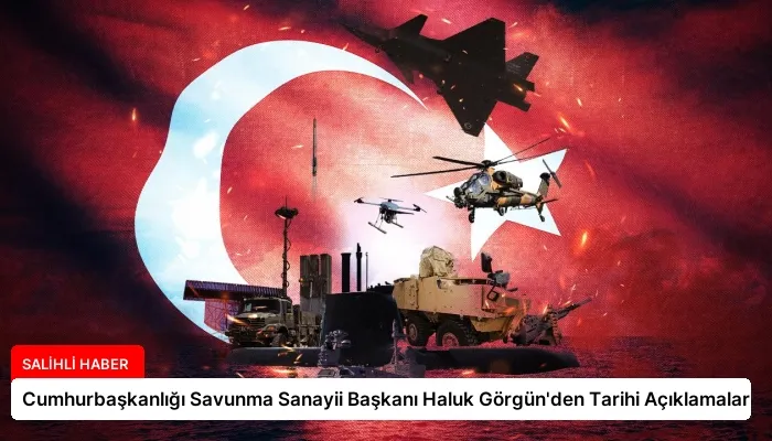 Cumhurbaşkanlığı Savunma Sanayii Başkanı Haluk Görgün’den Tarihi Açıklamalar