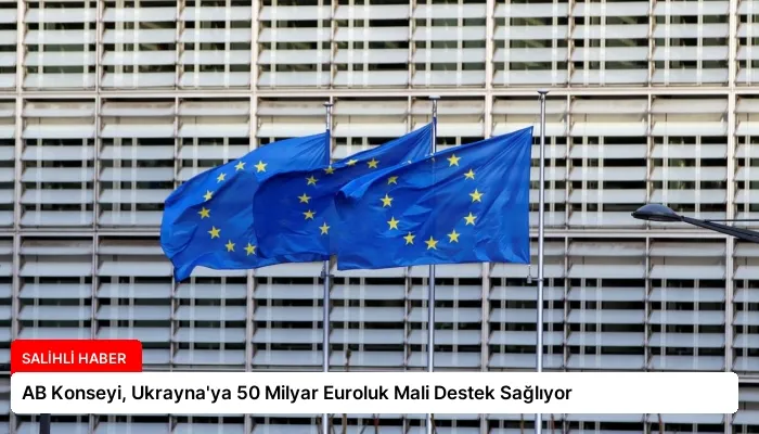 AB Konseyi, Ukrayna’ya 50 Milyar Euroluk Mali Destek Sağlıyor