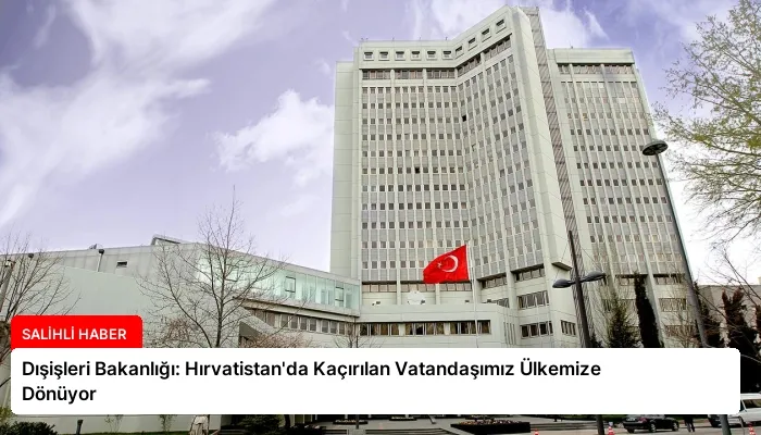 Dışişleri Bakanlığı: Hırvatistan’da Kaçırılan Vatandaşımız Ülkemize Dönüyor