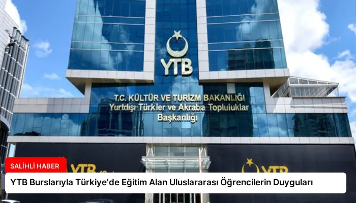 YTB Burslarıyla Türkiye’de Eğitim Alan Uluslararası Öğrencilerin Duyguları