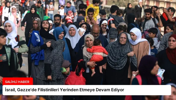 İsrail, Gazze’de Filistinlileri Yerinden Etmeye Devam Ediyor