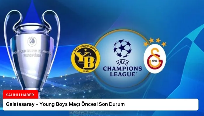 Galatasaray – Young Boys Maçı Öncesi Son Durum