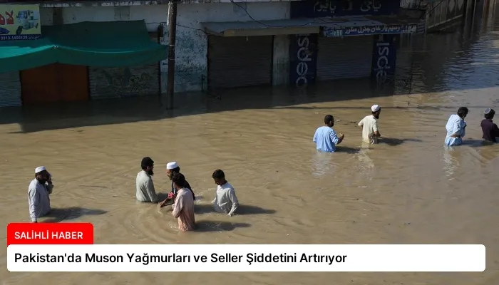 Pakistan’da Muson Yağmurları ve Seller Şiddetini Artırıyor