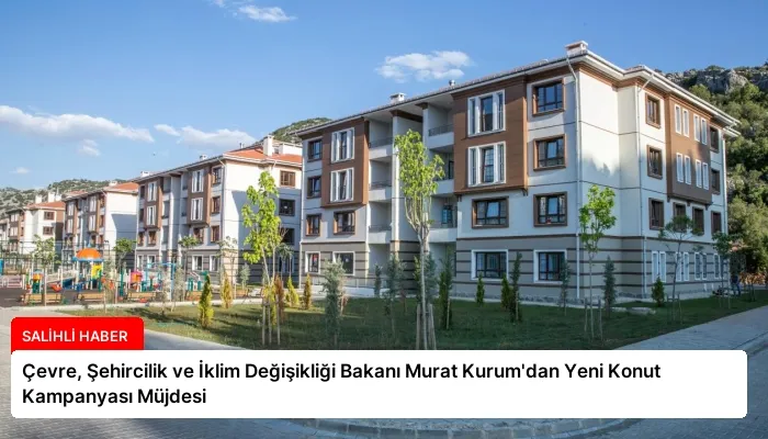 Çevre, Şehircilik ve İklim Değişikliği Bakanı Murat Kurum’dan Yeni Konut Kampanyası Müjdesi