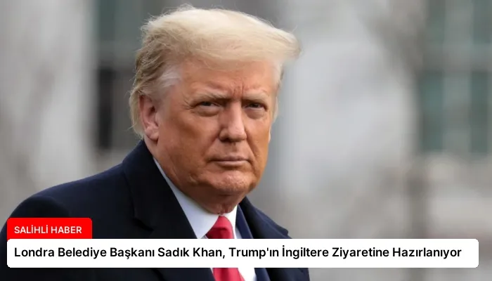 Londra Belediye Başkanı Sadık Khan, Trump’ın İngiltere Ziyaretine Hazırlanıyor