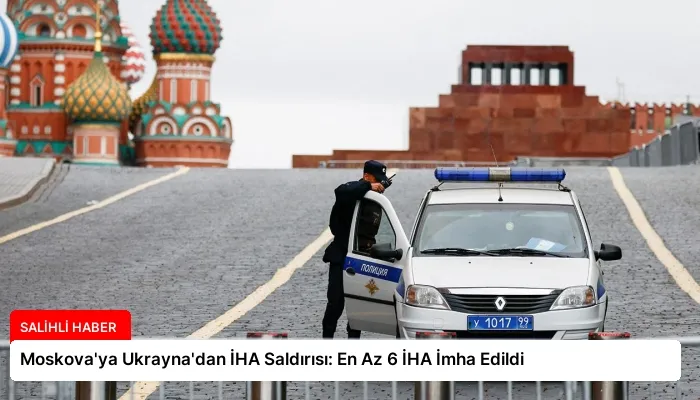 Moskova’ya Ukrayna’dan İHA Saldırısı: En Az 6 İHA İmha Edildi
