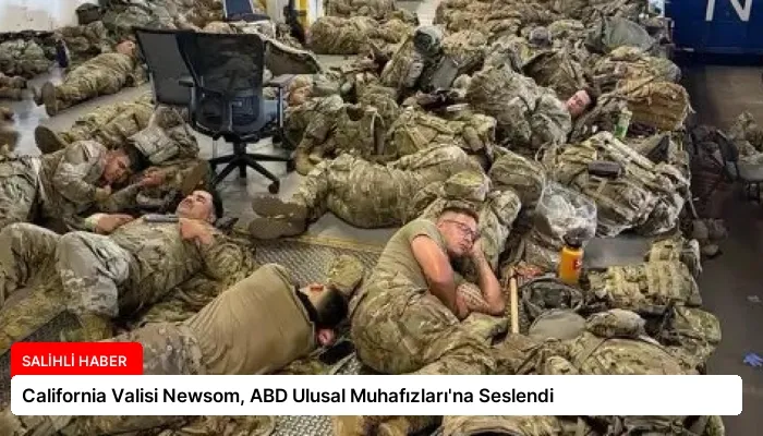 California Valisi Newsom, ABD Ulusal Muhafızları’na Seslendi