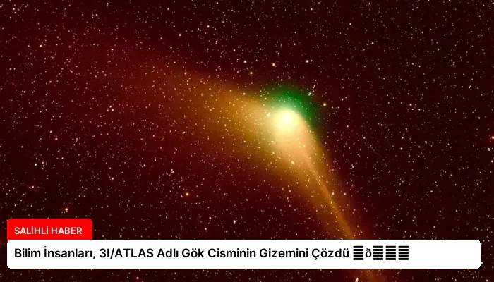 Bilim İnsanları, 3I/ATLAS Adlı Gök Cisminin Gizemini Çözdü ⏬👇