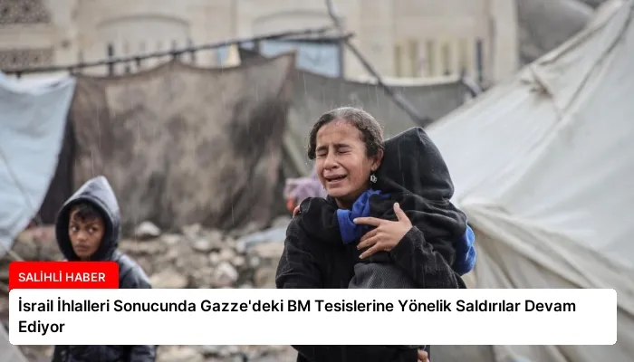 İsrail İhlalleri Sonucunda Gazze’deki BM Tesislerine Yönelik Saldırılar Devam Ediyor