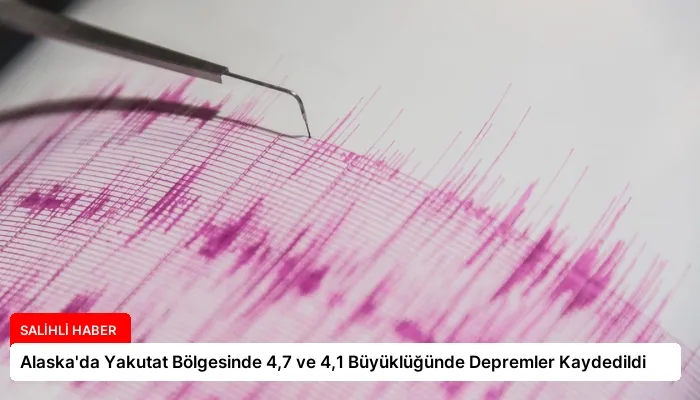 Alaska’da Yakutat Bölgesinde 4,7 ve 4,1 Büyüklüğünde Depremler Kaydedildi