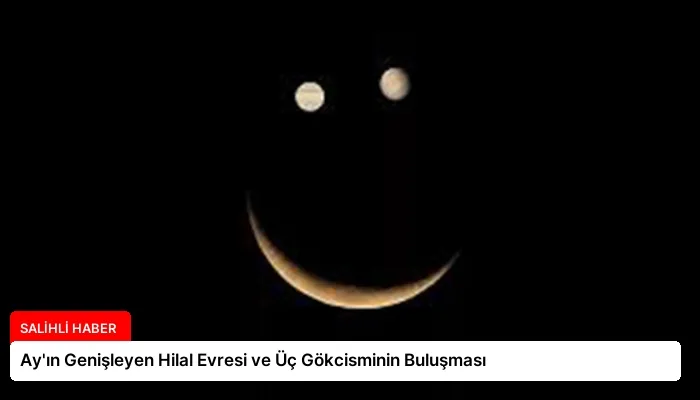 Ay’ın Genişleyen Hilal Evresi ve Üç Gökcisminin Buluşması