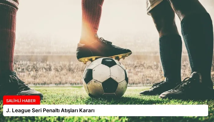 J. League Seri Penaltı Atışları Kararı