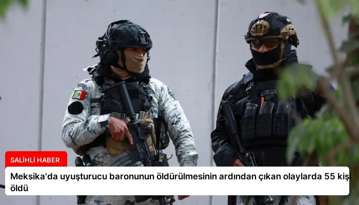 Meksika’da uyuşturucu baronunun öldürülmesinin ardından çıkan olaylarda 55 kişi öldü