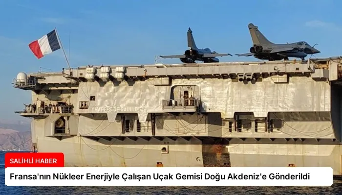 Fransa’nın Nükleer Enerjiyle Çalışan Uçak Gemisi Doğu Akdeniz’e Gönderildi