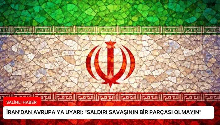 İRAN’DAN AVRUPA’YA UYARI: “SALDIRI SAVAŞININ BİR PARÇASI OLMAYIN”