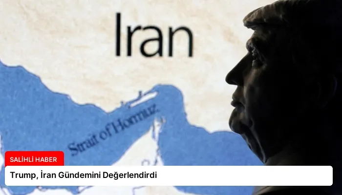 Trump, İran Gündemini Değerlendirdi