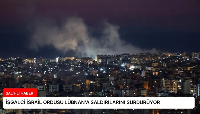 İŞGALCİ İSRAİL ORDUSU LÜBNAN’A SALDIRILARINI SÜRDÜRÜYOR