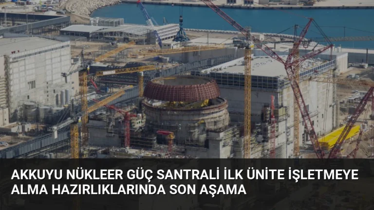 Akkuyu Nükleer Güç Santrali İlk Ünite İşletmeye Alma Hazırlıklarında Son Aşama
