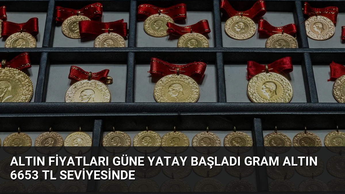 Altın Fiyatları Güne Yatay Başladı Gram Altın 6653 TL Seviyesinde