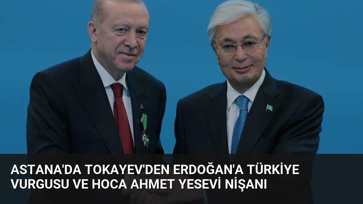 Astana’da Tokayev’den Erdoğan’a Türkiye Vurgusu ve Hoca Ahmet Yesevi Nişanı