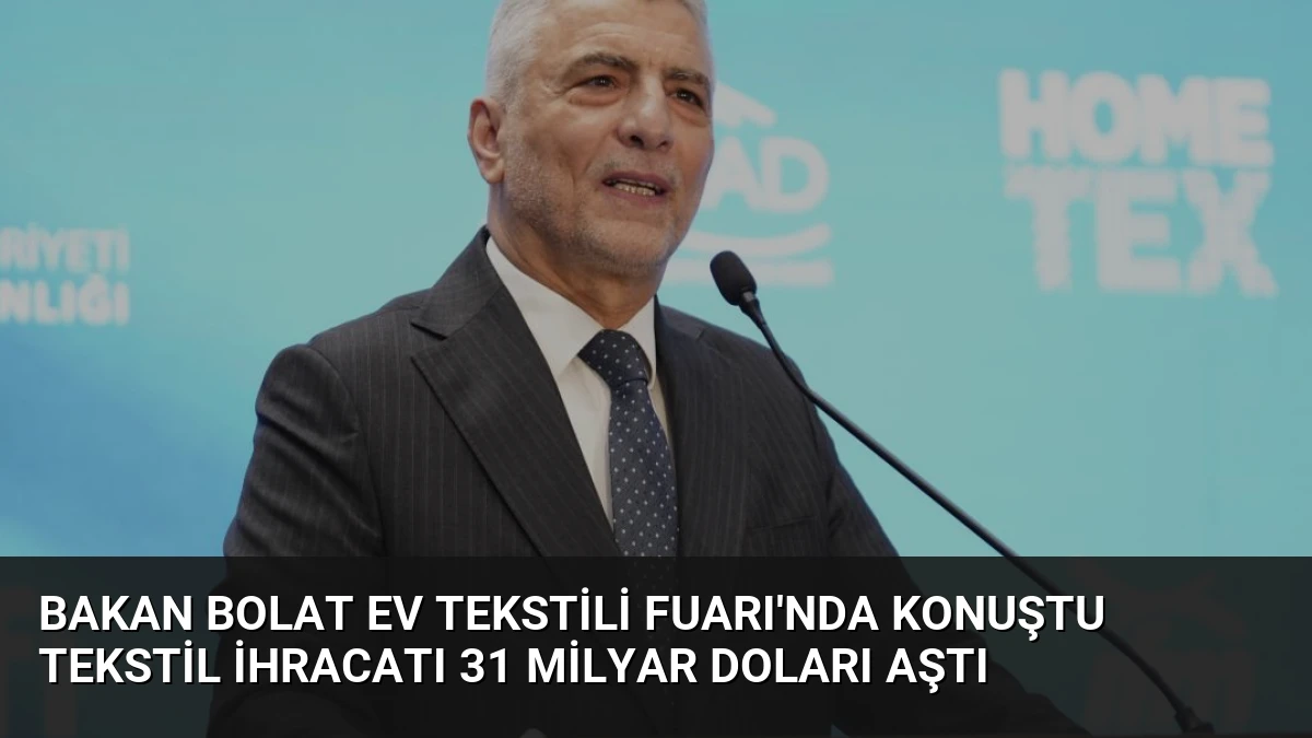 Bakan Bolat Ev Tekstili Fuarı’nda Konuştu Tekstil İhracatı 31 Milyar Doları Aştı