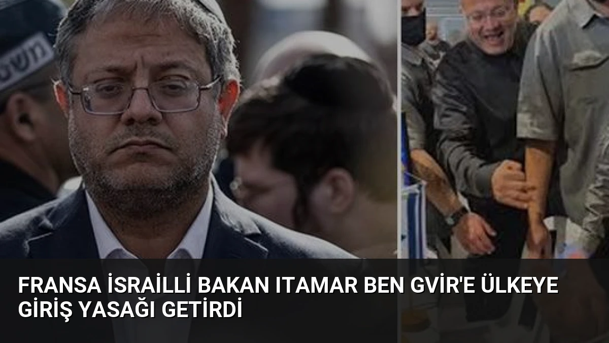 Fransa İsrailli Bakan Itamar Ben Gvir’e Ülkeye Giriş Yasağı Getirdi