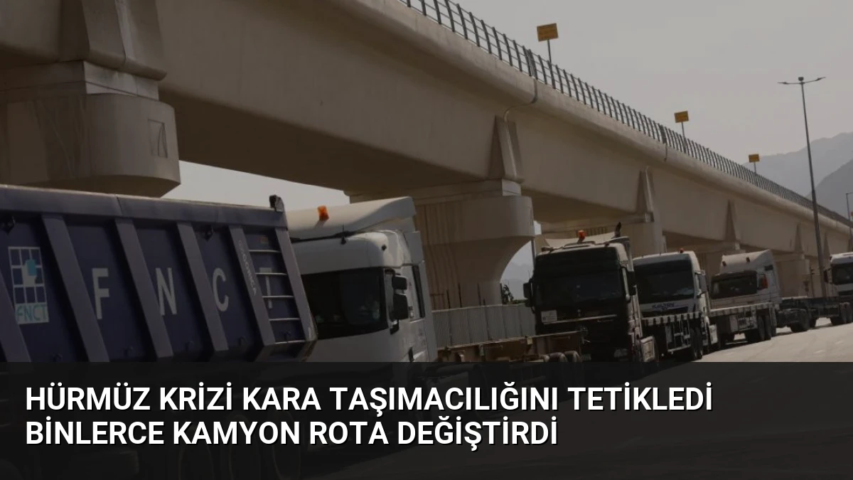 Hürmüz Krizi Kara Taşımacılığını Tetikledi Binlerce Kamyon Rota Değiştirdi