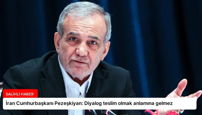 İran Cumhurbaşkanı Pezeşkiyan: Diyalog teslim olmak anlamına gelmez