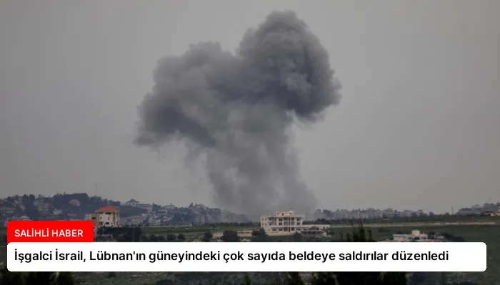 İşgalci İsrail, Lübnan’ın güneyindeki çok sayıda beldeye saldırılar düzenledi